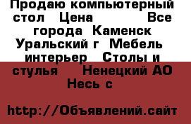 Продаю компьютерный стол › Цена ­ 4 000 - Все города, Каменск-Уральский г. Мебель, интерьер » Столы и стулья   . Ненецкий АО,Несь с.